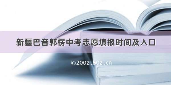 新疆巴音郭楞中考志愿填报时间及入口