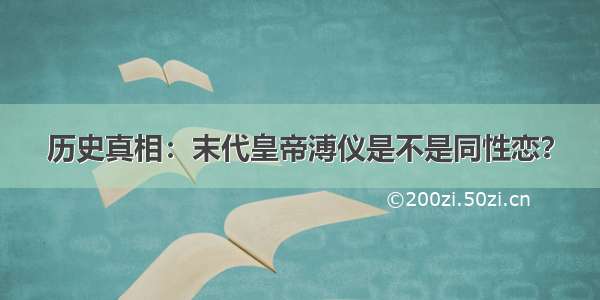 历史真相：末代皇帝溥仪是不是同性恋？