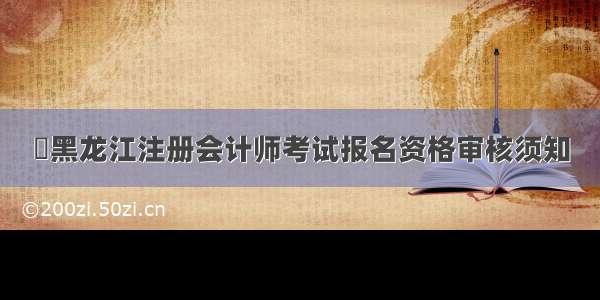 ​黑龙江注册会计师考试报名资格审核须知