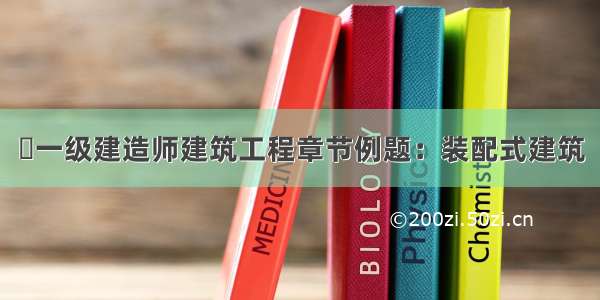 ​一级建造师建筑工程章节例题：装配式建筑