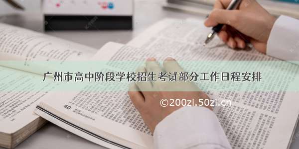 ​广州市高中阶段学校招生考试部分工作日程安排
