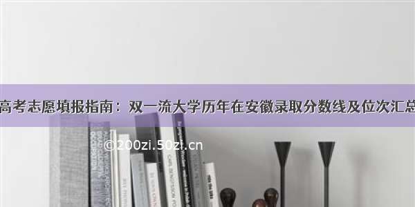 高考志愿填报指南：双一流大学历年在安徽录取分数线及位次汇总