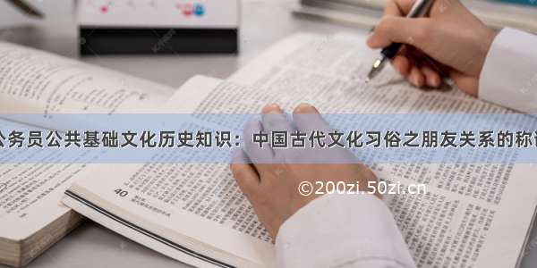 公务员公共基础文化历史知识：中国古代文化习俗之朋友关系的称谓