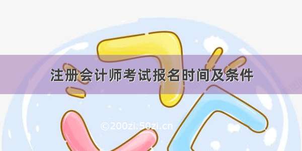 注册会计师考试报名时间及条件