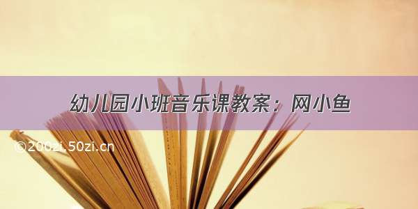 幼儿园小班音乐课教案：网小鱼