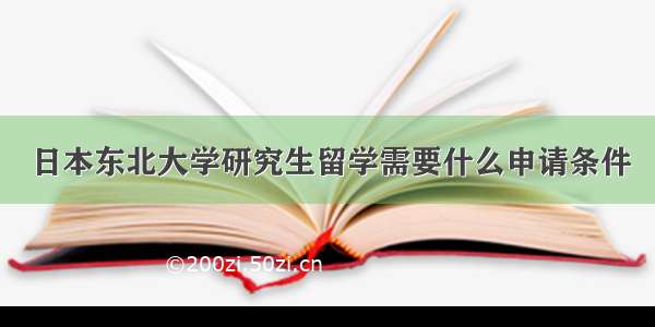 日本东北大学研究生留学需要什么申请条件