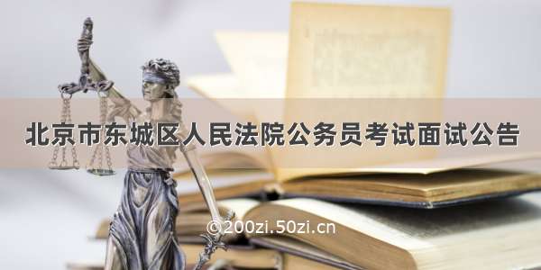 北京市东城区人民法院公务员考试面试公告