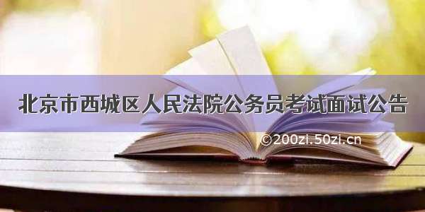 北京市西城区人民法院公务员考试面试公告