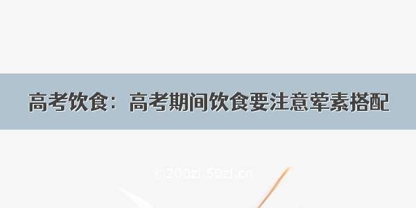 高考饮食：高考期间饮食要注意荤素搭配