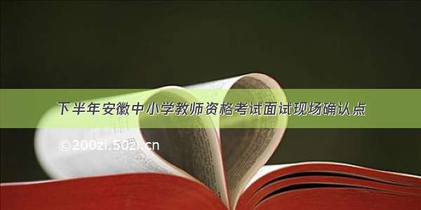 下半年安徽中小学教师资格考试面试现场确认点