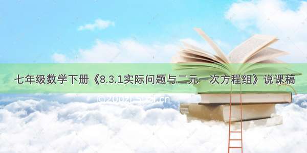 七年级数学下册《8.3.1实际问题与二元一次方程组》说课稿