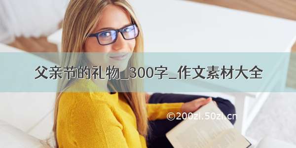 父亲节的礼物_300字_作文素材大全