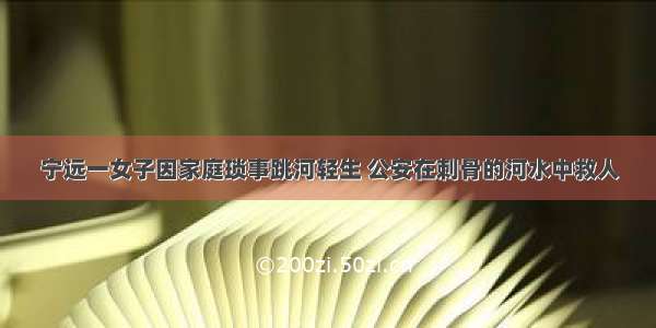 宁远一女子因家庭琐事跳河轻生 公安在刺骨的河水中救人