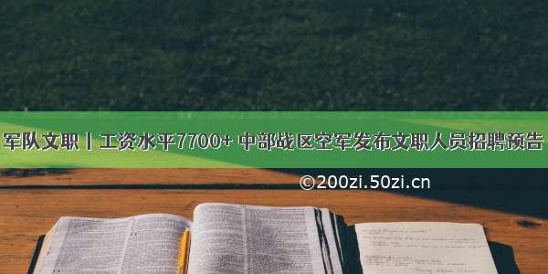 军队文职丨工资水平7700+ 中部战区空军发布文职人员招聘预告