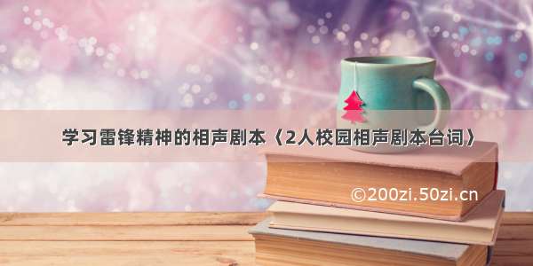 学习雷锋精神的相声剧本〈2人校园相声剧本台词〉