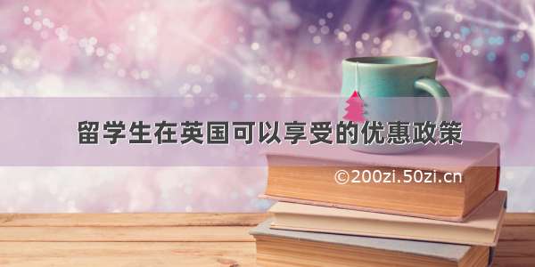 留学生在英国可以享受的优惠政策