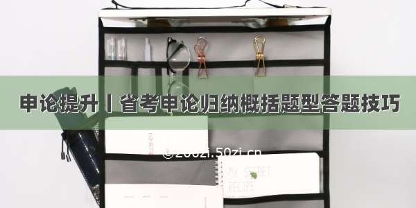 申论提升丨省考申论归纳概括题型答题技巧