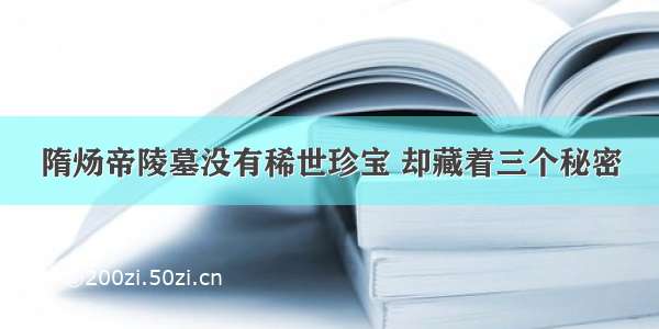 隋炀帝陵墓没有稀世珍宝 却藏着三个秘密