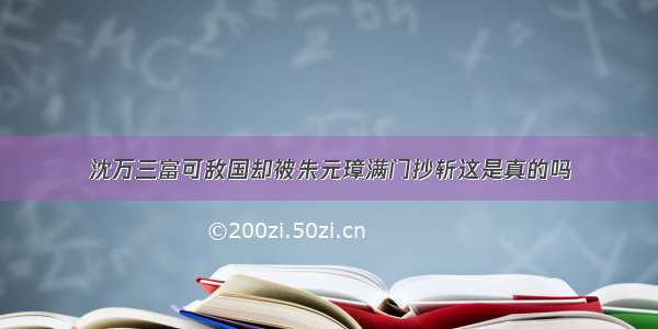 沈万三富可敌国却被朱元璋满门抄斩这是真的吗