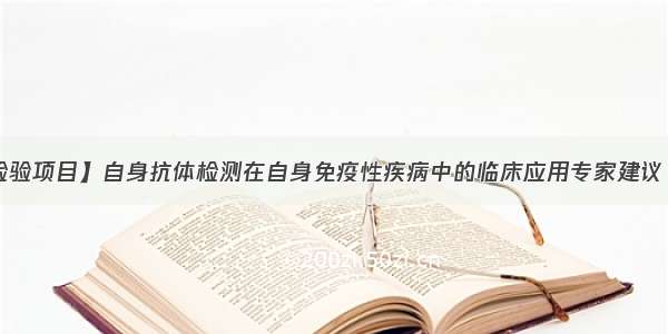 【检验项目】自身抗体检测在自身免疫性疾病中的临床应用专家建议（上）