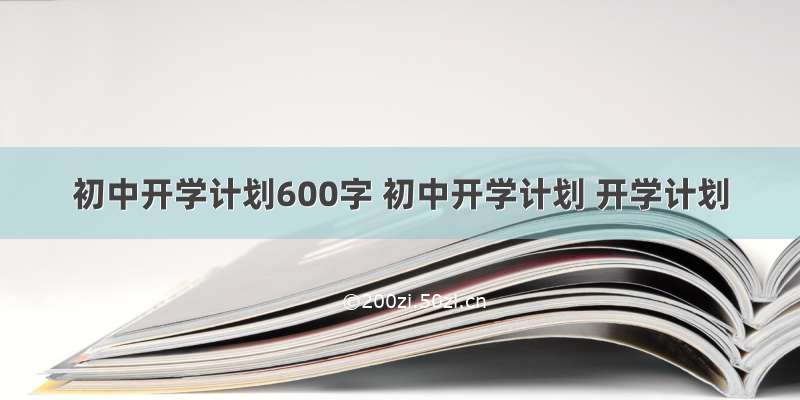 初中开学计划600字 初中开学计划 开学计划