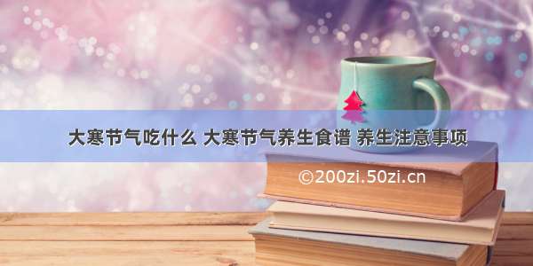 大寒节气吃什么 大寒节气养生食谱 养生注意事项