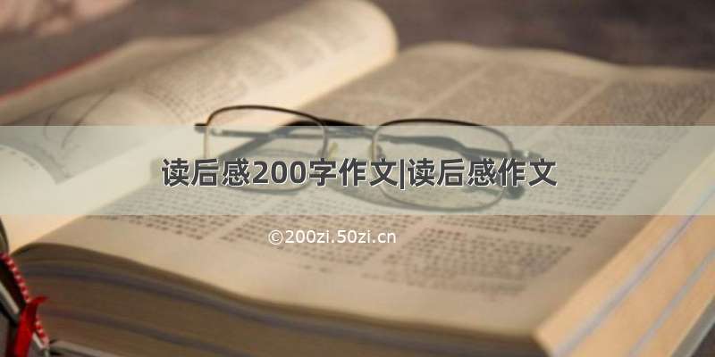 读后感200字作文|读后感作文