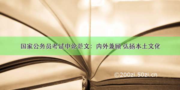 国家公务员考试申论范文：内外兼顾 弘扬本土文化