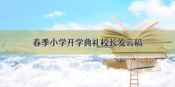 春季小学开学典礼校长发言稿