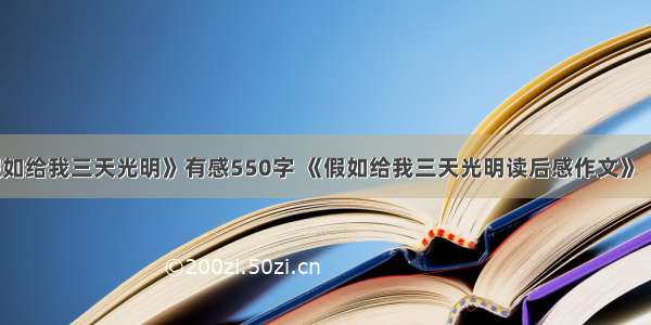 读《假如给我三天光明》有感550字 《假如给我三天光明读后感作文》【精选】