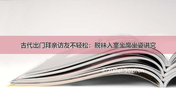 古代出门拜亲访友不轻松：脱袜入室坐席坐姿讲究