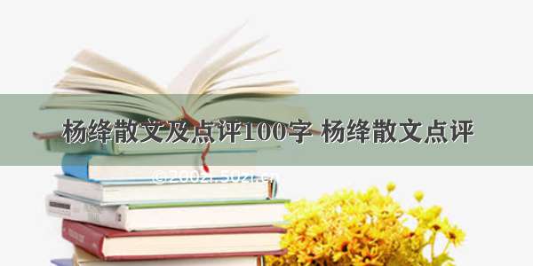 杨绛散文及点评100字 杨绛散文点评