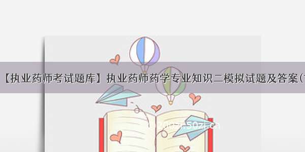 【执业药师考试题库】执业药师药学专业知识二模拟试题及答案(1)