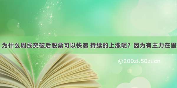 中国股市：为什么周线突破后股票可以快速 持续的上涨呢？因为有主力在里面提前潜伏