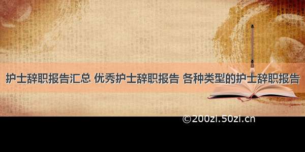 护士辞职报告汇总 优秀护士辞职报告 各种类型的护士辞职报告