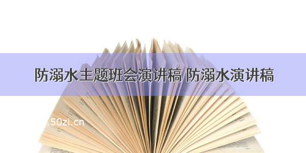 防溺水主题班会演讲稿 防溺水演讲稿