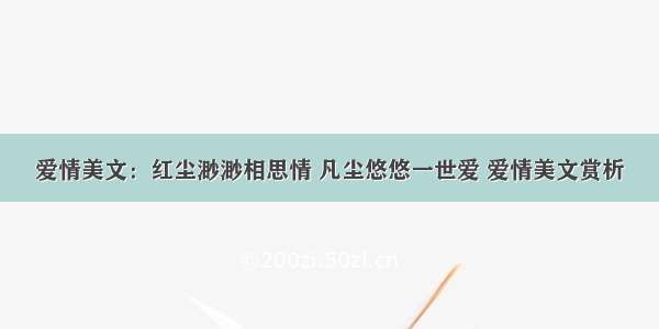 爱情美文：红尘渺渺相思情 凡尘悠悠一世爱 爱情美文赏析