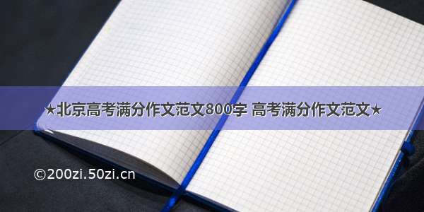 ★北京高考满分作文范文800字 高考满分作文范文★