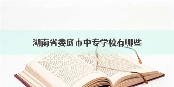 湖南省娄底市中专学校有哪些