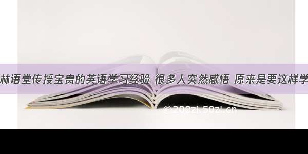 林语堂传授宝贵的英语学习经验 很多人突然感悟 原来是要这样学