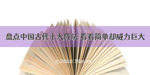 盘点中国古代十大阵法 看着简单却威力巨大