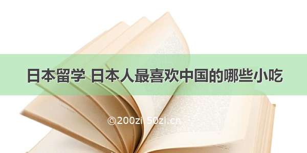 日本留学 日本人最喜欢中国的哪些小吃