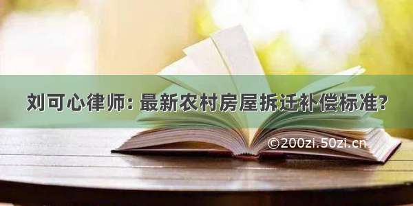 刘可心律师: 最新农村房屋拆迁补偿标准?