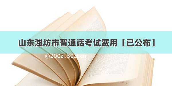 山东潍坊市普通话考试费用【已公布】