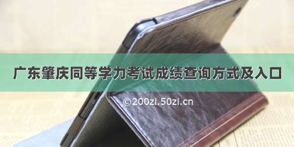 广东肇庆同等学力考试成绩查询方式及入口