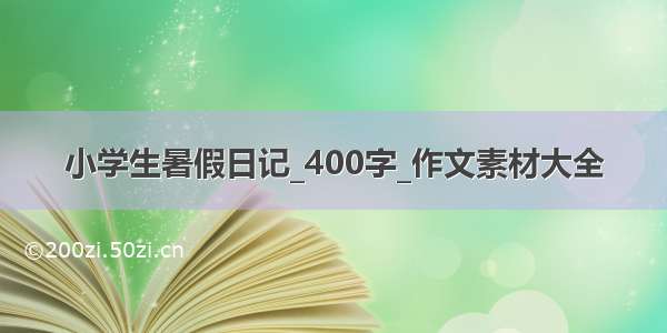 小学生暑假日记_400字_作文素材大全