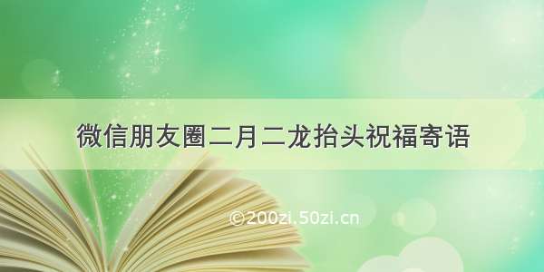 微信朋友圈二月二龙抬头祝福寄语