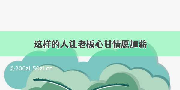 这样的人让老板心甘情愿加薪