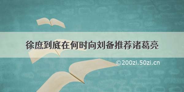 徐庶到底在何时向刘备推荐诸葛亮