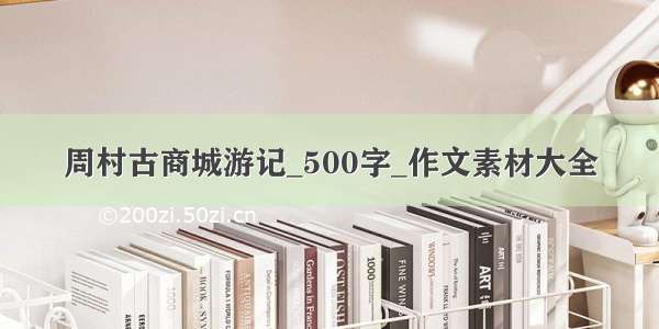 周村古商城游记_500字_作文素材大全